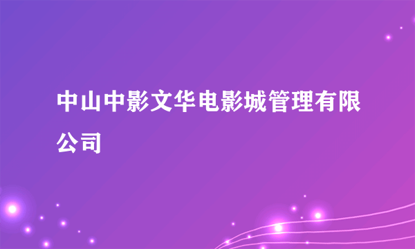 中山中影文华电影城管理有限公司