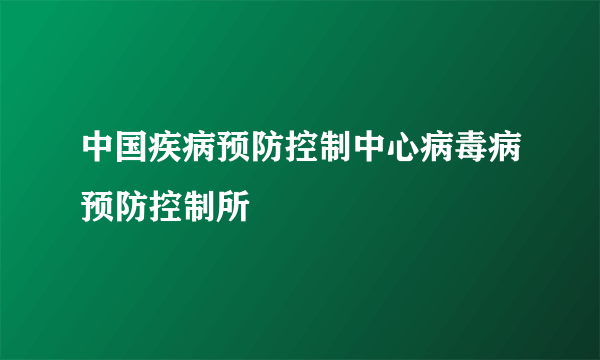 中国疾病预防控制中心病毒病预防控制所