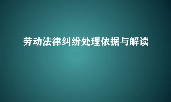 劳动法律纠纷处理依据与解读