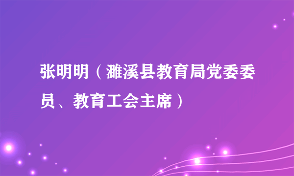 张明明（濉溪县教育局党委委员、教育工会主席）