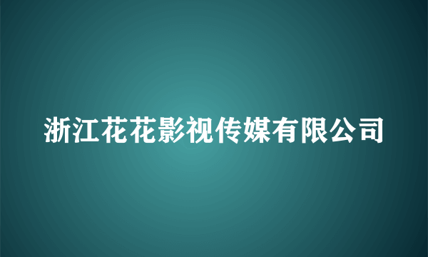 浙江花花影视传媒有限公司