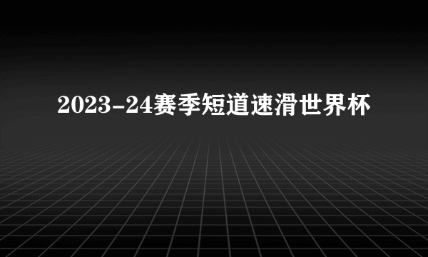 2023-24赛季短道速滑世界杯