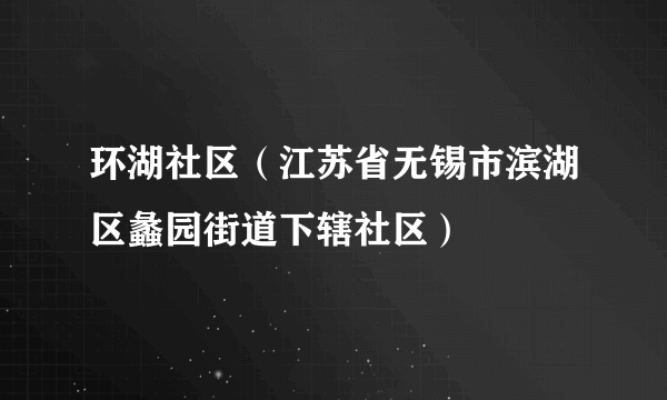 环湖社区（江苏省无锡市滨湖区蠡园街道下辖社区）