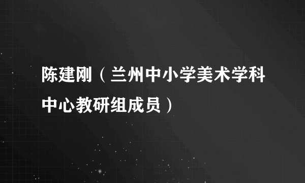 陈建刚（兰州中小学美术学科中心教研组成员）