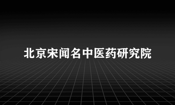 北京宋闻名中医药研究院