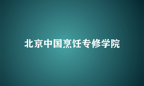 北京中国烹饪专修学院