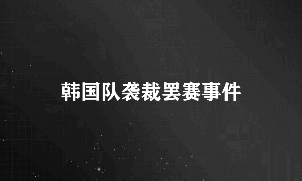 韩国队袭裁罢赛事件