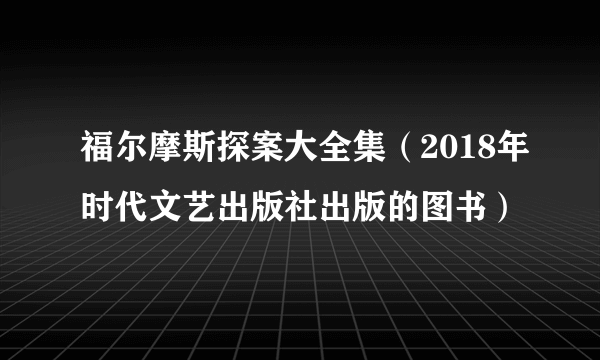 福尔摩斯探案大全集（2018年时代文艺出版社出版的图书）