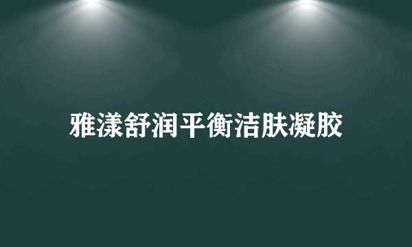 什么是雅漾舒润平衡洁肤凝胶