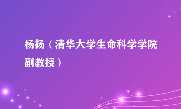 杨扬（清华大学生命科学学院副教授）