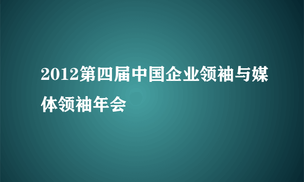 2012第四届中国企业领袖与媒体领袖年会