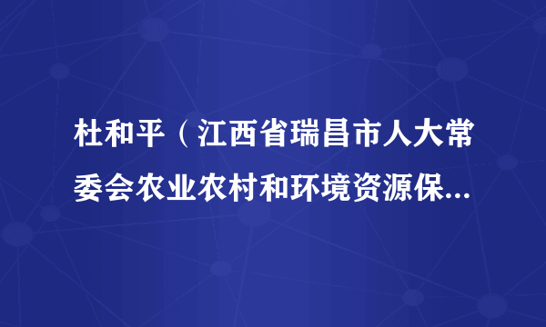 杜和平（江西省瑞昌市人大常委会农业农村和环境资源保护工作委员会副主任）