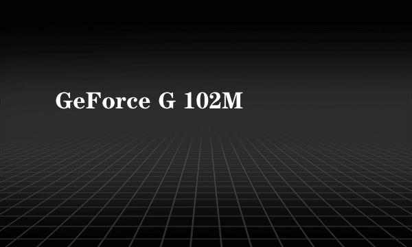 什么是GeForce G 102M