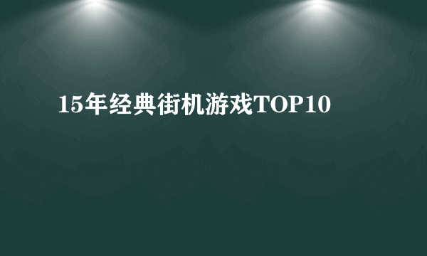 15年经典街机游戏TOP10