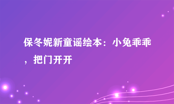 保冬妮新童谣绘本：小兔乖乖，把门开开