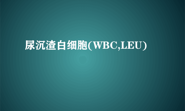 尿沉渣白细胞(WBC,LEU)