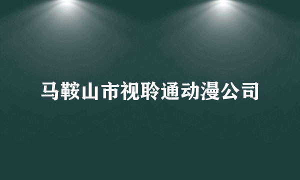 马鞍山市视聆通动漫公司