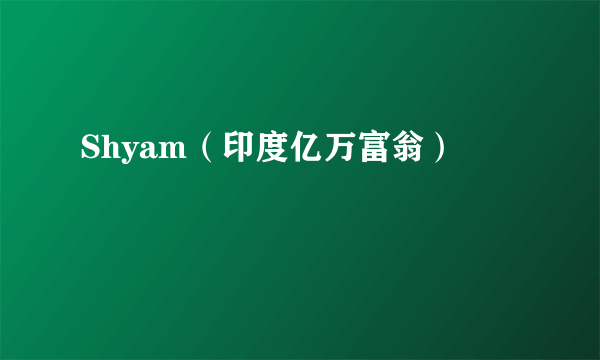 Shyam（印度亿万富翁）