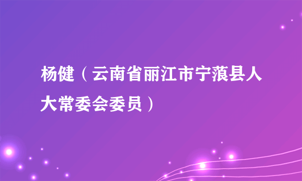 什么是杨健（云南省丽江市宁蒗县人大常委会委员）