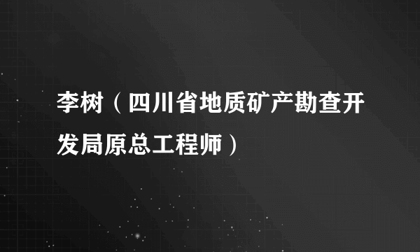 李树（四川省地质矿产勘查开发局原总工程师）