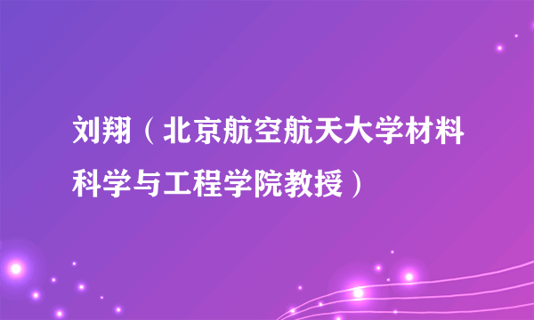 刘翔（北京航空航天大学材料科学与工程学院教授）