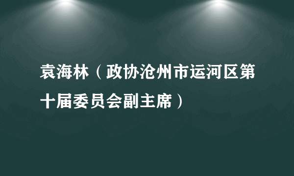 袁海林（政协沧州市运河区第十届委员会副主席）