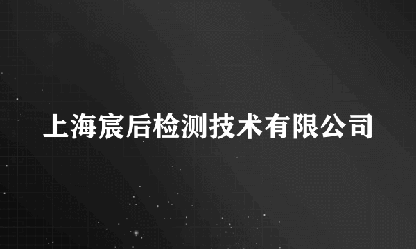 什么是上海宸后检测技术有限公司