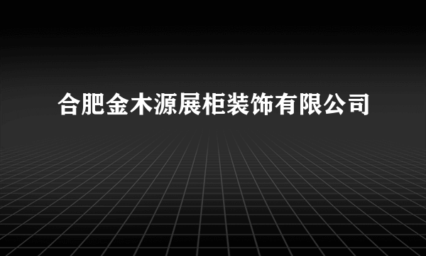 合肥金木源展柜装饰有限公司