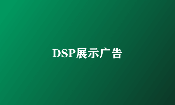 什么是DSP展示广告