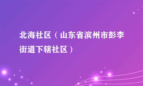 北海社区（山东省滨州市彭李街道下辖社区）