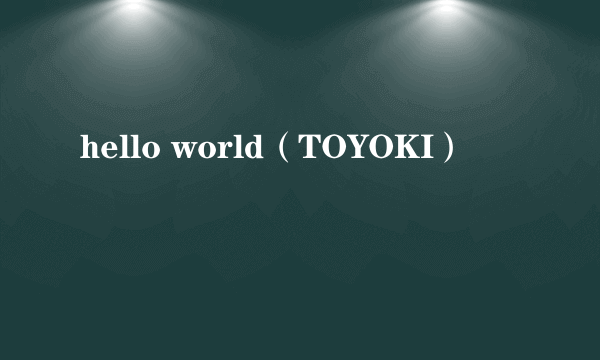 hello world（TOYOKI）