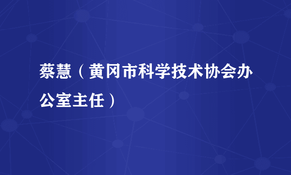 蔡慧（黄冈市科学技术协会办公室主任）