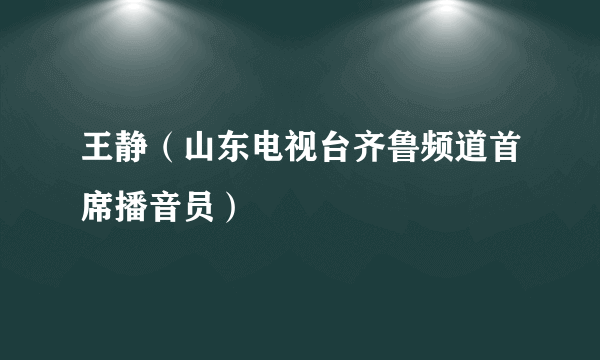 王静（山东电视台齐鲁频道首席播音员）