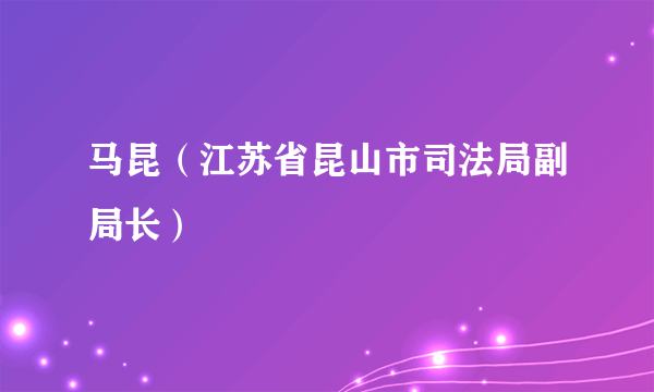 马昆（江苏省昆山市司法局副局长）