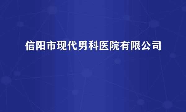 什么是信阳市现代男科医院有限公司