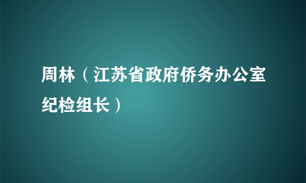 什么是周林（江苏省政府侨务办公室纪检组长）