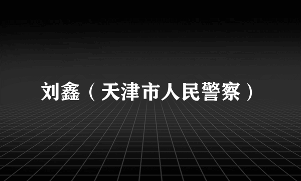 刘鑫（天津市人民警察）