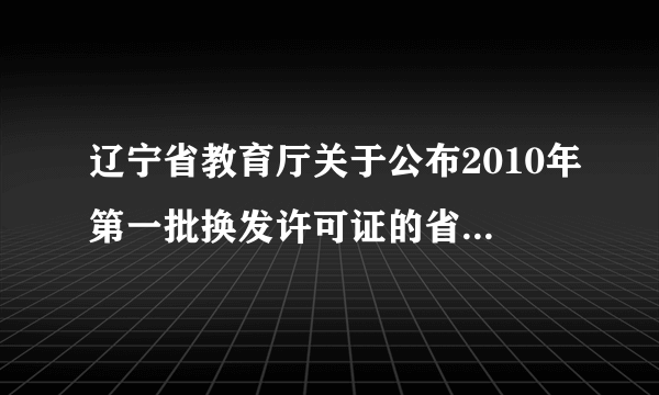 辽宁省教育厅关于公布2010年第一批换发许可证的省管民办教育机构名单及相关信息的通告