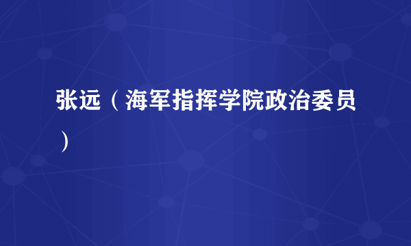 张远（海军指挥学院政治委员）