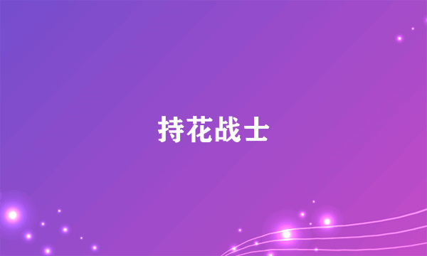 什么是持花战士