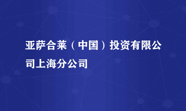 什么是亚萨合莱（中国）投资有限公司上海分公司