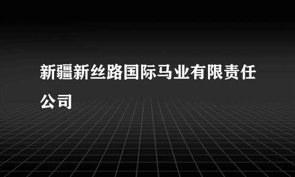 新疆新丝路国际马业有限责任公司