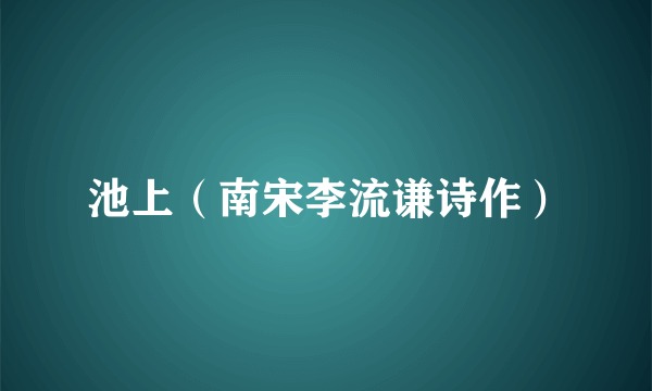 池上（南宋李流谦诗作）