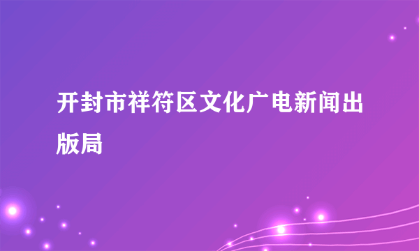 开封市祥符区文化广电新闻出版局