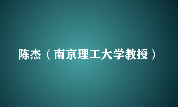 什么是陈杰（南京理工大学教授）