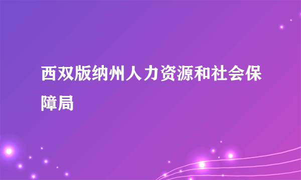 什么是西双版纳州人力资源和社会保障局