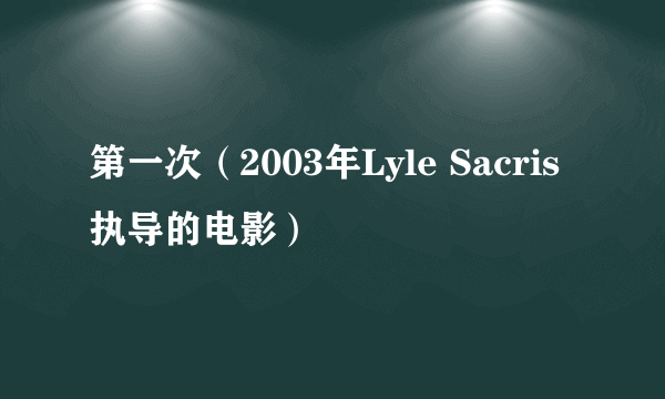 什么是第一次（2003年Lyle Sacris执导的电影）