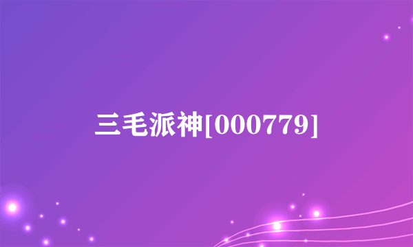 什么是三毛派神[000779]