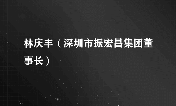 林庆丰（深圳市振宏昌集团董事长）