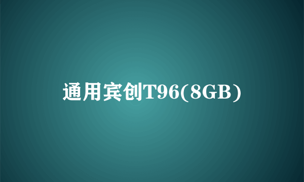 通用宾创T96(8GB)